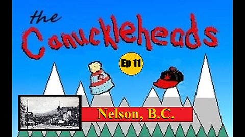 The CANUCKLEHEADS Show Ep.11: Nelson, British Columbia #reset #oldworld #mudflood