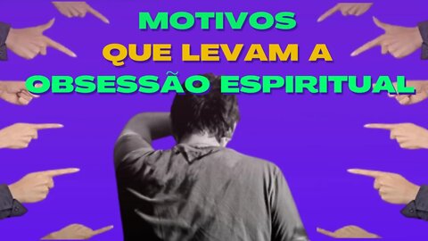 Motivos que levam a obsessão espiritual.