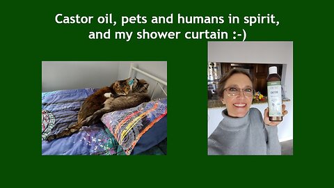 Castor oil, pets and humans in spirit, and my shower curtain :-)