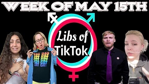 Libs of Tik-Tok: Week of May 15th