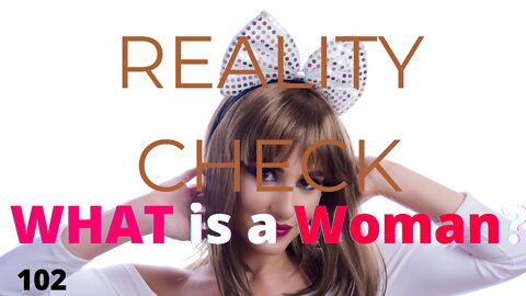 REALITY CHECK 102 | What is a Woman?