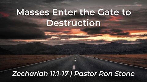 2021-09-12 - Masses Enter the Gate to Destruction (Zechariah 11: 1-17) - Pastor Ron Stone