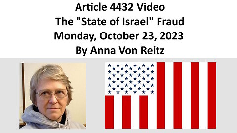 Article 4432 Video - The "State of Israel" Fraud - Monday, October 23, 2023 By Anna Von Reitz