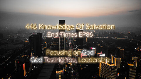 446 Knowledge Of Salvation - End Times EP86 - Focusing on God, God Testing You, Leadership