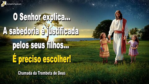 A sabedoria é justificada pelos seus filhos… É preciso escolher! 🎺 Chamada da Trombeta de Deus