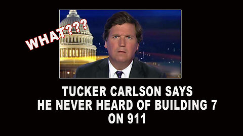 TUCKER CARLSON SAYS HE NEVER HEARD OF BUILDING 7 ON 911