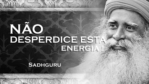 SADHGURU - Evite Desperdiçar Energia em Futilidades