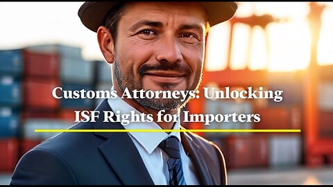 ISF Compliance Made Easy: The Role of Customs Attorneys