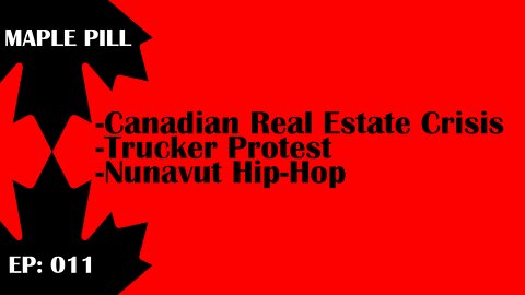 Maple Pill Ep 011 - Canadian Real Estate Crisis, Trucker Protest, Nunavut Hip-Hop