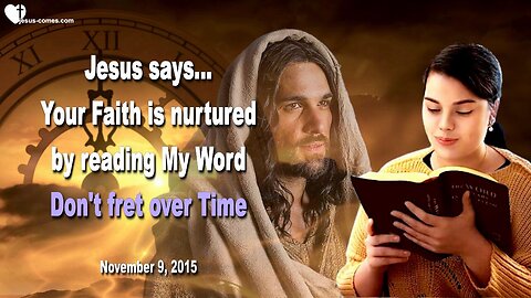 Nov 9, 2015 ❤️ Jesus says... Don't fret over Time!... Your Faith is nurtured by reading My Word