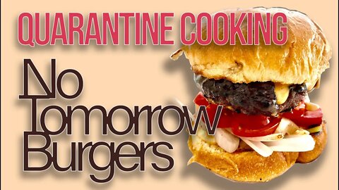 Cooking in Quarantine - Burgers like theres no tomorrow!