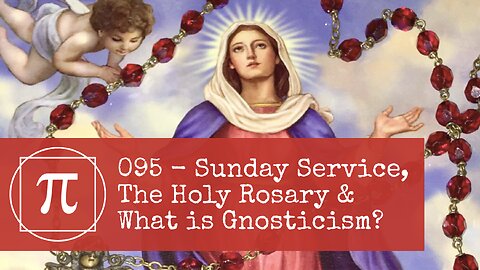 095 - Sunday Service, The Holy Rosary & What is Gnosticism?