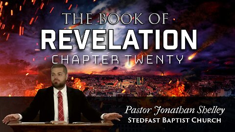 Revelation 20 - Pastor Jonathan Shelley | Stedfast Baptist Church