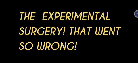 THE EXPERIMENTAL SURGERY THAT WENT SO WRONG, PLUS MORE. A MUST WATCH