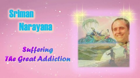 Sriman Narayana ~ La souffrance la grande addiction