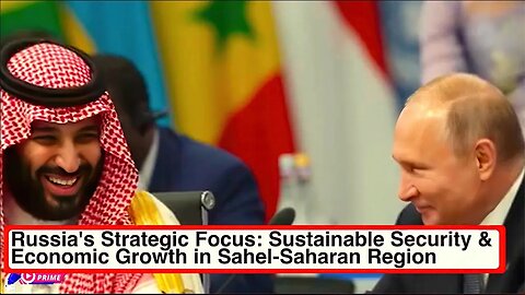 Russia's Strategic Focus: Sustainable Security & Economic Growth in Sahel-Saharan Region