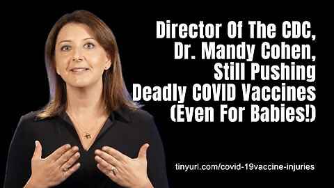 Director Of The CDC, Dr. Mandy Cohen, Still Pushing Deadly COVID Vaccines (Even For Babies!)