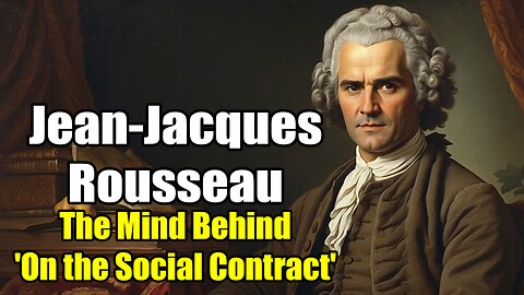 Jean-Jacques Rousseau: The Mind Behind 'On the Social Contract' (1712 - 1778)