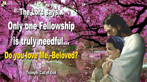 Only one Fellowship is truly needful… Do you love Me, Beloved? 🎺 Trumpet Call of God