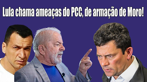 Lula chama ameaças do PCC de armação de Moro!