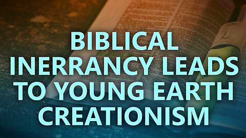 Biblical Inerrancy leads to Young Earth Creationism