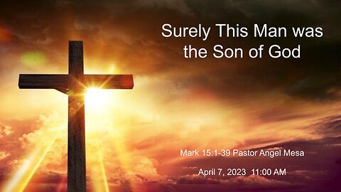 2023-04-07 - Surely This Man is the Son of God (Mark 15:1-39) - Pastor Angel Mesa