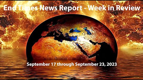 End Times News Report - Week in Review 9/17 to 9/23/23