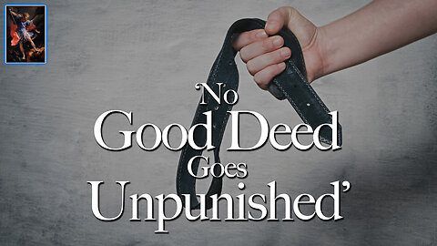 'No Good Deed Goes Unpunished"