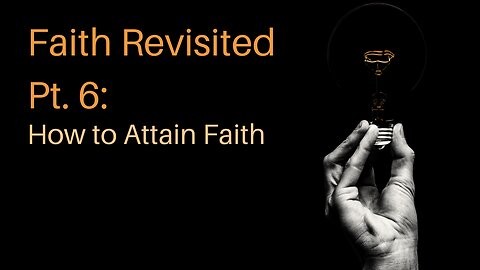 Faith Revisited Pt. 6: How to Attain Faith