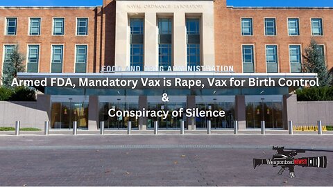 Armed FDA, Mandatory Vax is Rape, Vax for Birth Control & Conspiracy of Silence