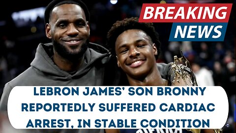 LeBron James’ Son Bronny Reportedly Suffered Cardiac Arrest - Breaking News