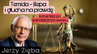 Temida ślepa i głucha na prawdę - Komentarz po skandalicznym wyroku - Jerzy Zięba