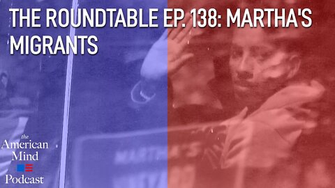 Martha’s Migrants | The Roundtable Ep. 138 by The American Mind