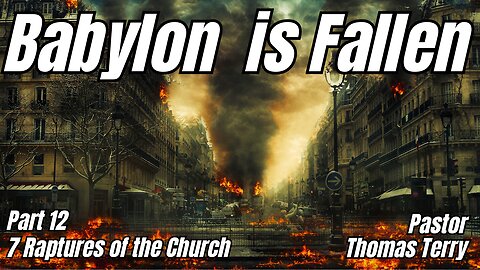 7 Raptures of the Church - Part 12: Babylon is Fallen! Pastor Tom Terry - 12/6/23