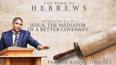 Jesus, The Mediator of a Better Covenant (Hebrews 8: 1-13) | Pastor Roger Jimenez