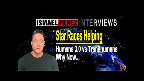 ISMAEL PEREZ LATEST Why Now, Star Races Helping, Humans 3.0 vs Transhumans !!!