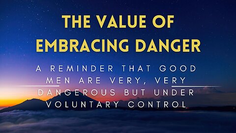 32 - The Value of Embracing Danger - Good Men are Very, Very Dangerous but Under Voluntary Control