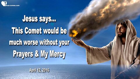April 12, 2016 ❤️ Jesus says... This Comet would be much worse without your Prayers and My Mercy