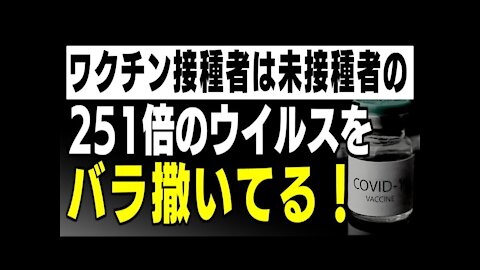 ワクチン接種者は未接種者の２５１倍のコロナウイルスをバラ撒いてることが判明！