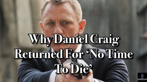 Why Daniel Craig Returned For NO TIME TO DIE (Movie News)