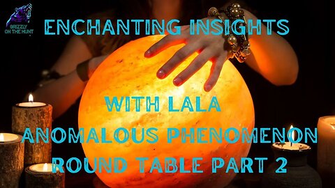 ENCHANTING INSIGHTS WITH LALA ~ ANOMALOUS PHENOMENON ROUND TABLE PART 2