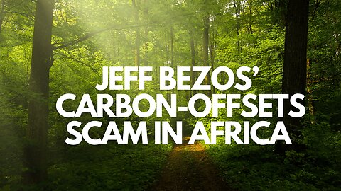 The Jeff Bezos Carbon-Offsets Scam in Africa.