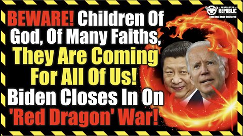 BEWARE! Children Of God, Of Many Faiths, They're Coming For YOU! Biden Closes In On Red Dragon War!