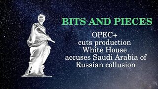 Bits and Pieces OPEC+ cuts production, White House screams of Saudi Arabia and Russia collusion.