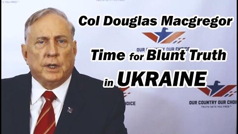 Colonel Douglas Macgregor: Time For Blunt Truth In Ukraine