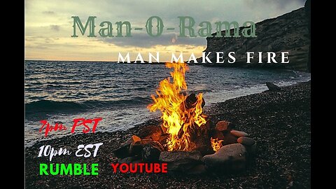 Man-O-Rama Ep. 72: Man makes fire 7PM PST 10PM EST