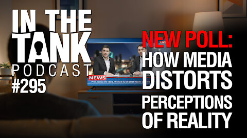 In The Tank, Ep 295: New Poll: How Media Distorts Perceptions of Reality