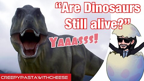 CreepyPasta With Cheese Are Dinosaurs Still Alive?