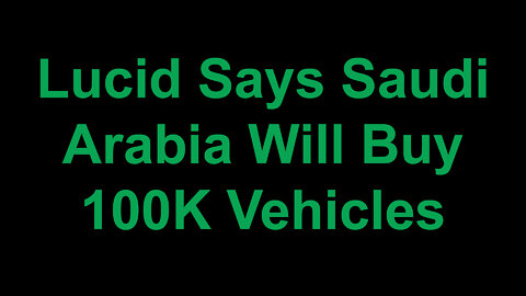 Lucid Says Saudi Arabia Will Buy Up To 100,000 Vehicles