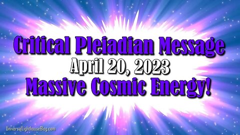 Critical Pleiadian Message ~ April 20, 2023, Massive Cosmic Energy!